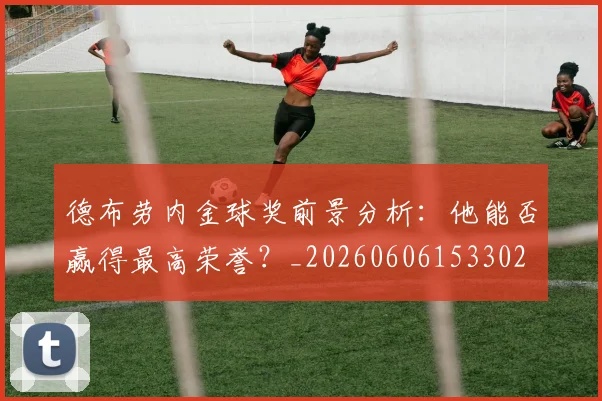 德布劳内金球奖前景分析：他能否赢得最高荣誉？_20260606153302