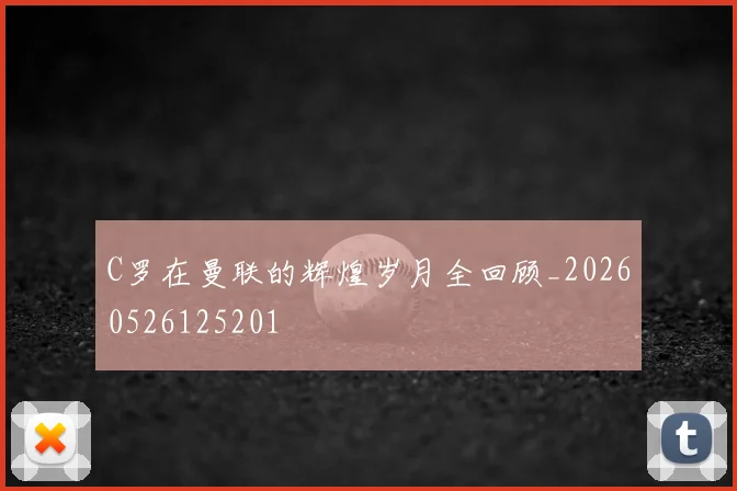 C罗在曼联的辉煌岁月全回顾_20260526125201