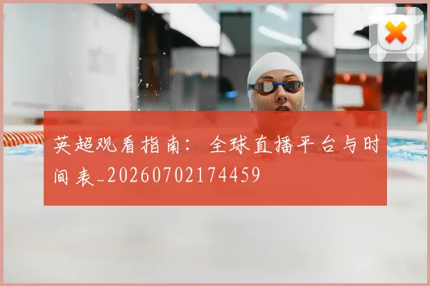 英超观看指南：全球直播平台与时间表_20260702174459