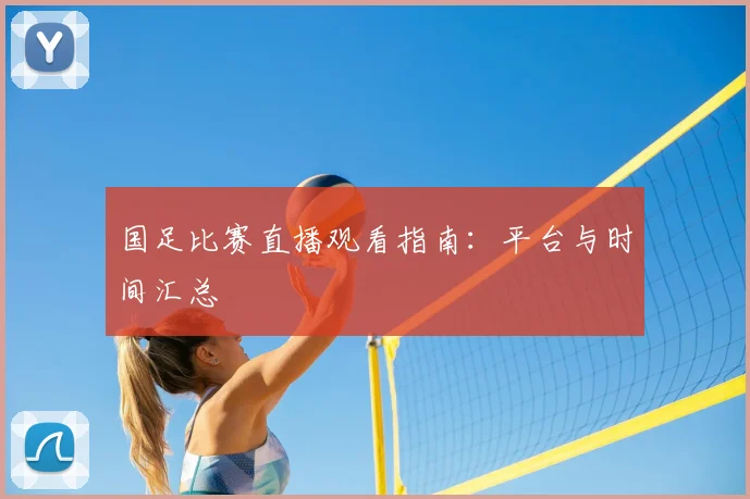 国足比赛直播观看指南：平台与时间汇总