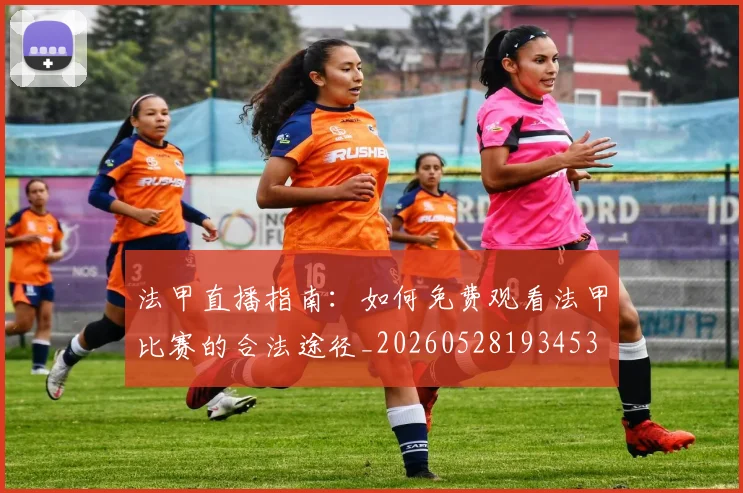 法甲直播指南：如何免费观看法甲比赛的合法途径_20260528193453