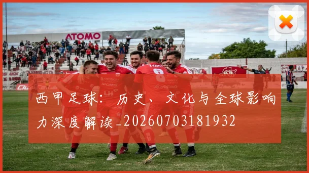 西甲足球:历史、文化与全球影响力深度解读_20260703181932