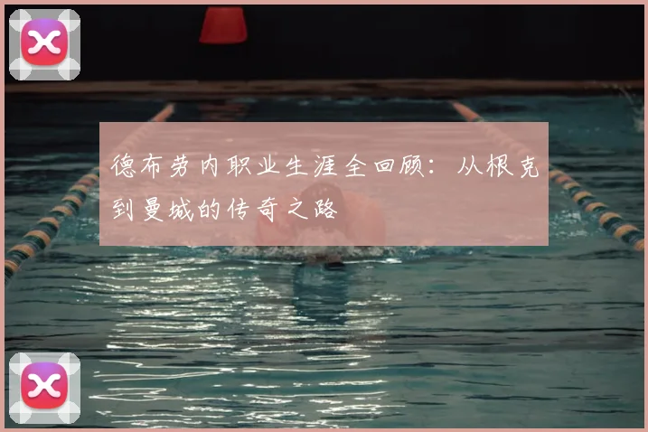 德布劳内职业生涯全回顾：从根克到曼城的传奇之路