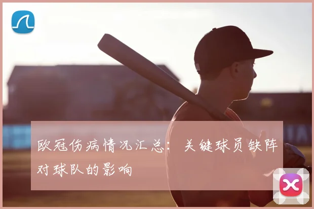 欧冠伤病情况汇总：关键球员缺阵对球队的影响