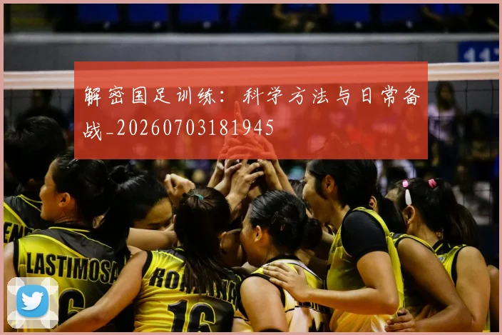 解密国足训练:科学方法与日常备战_20260703181945