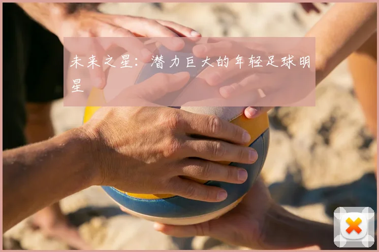 未来之星：潜力巨大的年轻足球明星