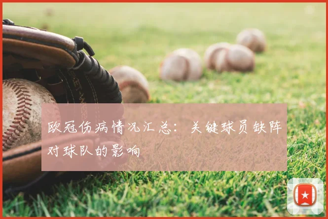 欧冠伤病情况汇总：关键球员缺阵对球队的影响