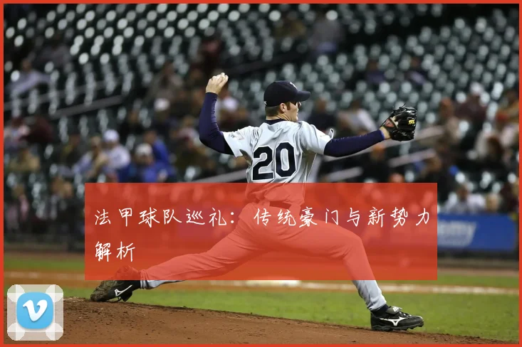 法甲球队巡礼：传统豪门与新势力解析