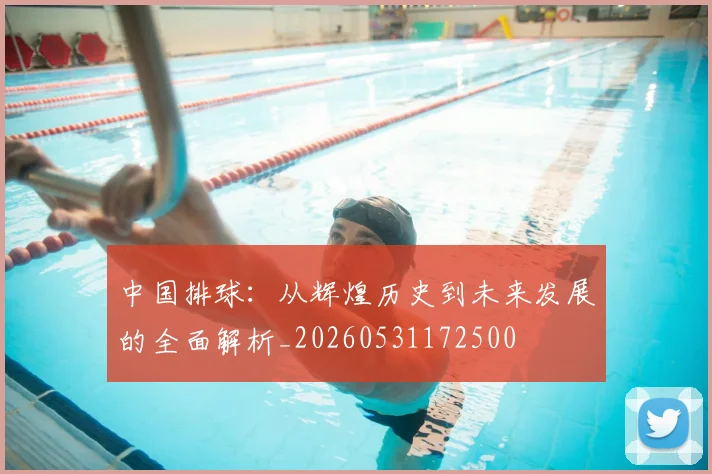 中国排球：从辉煌历史到未来发展的全面解析_20260531172500