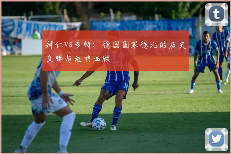 拜仁vs多特:德国国家德比的历史交锋与经典回顾