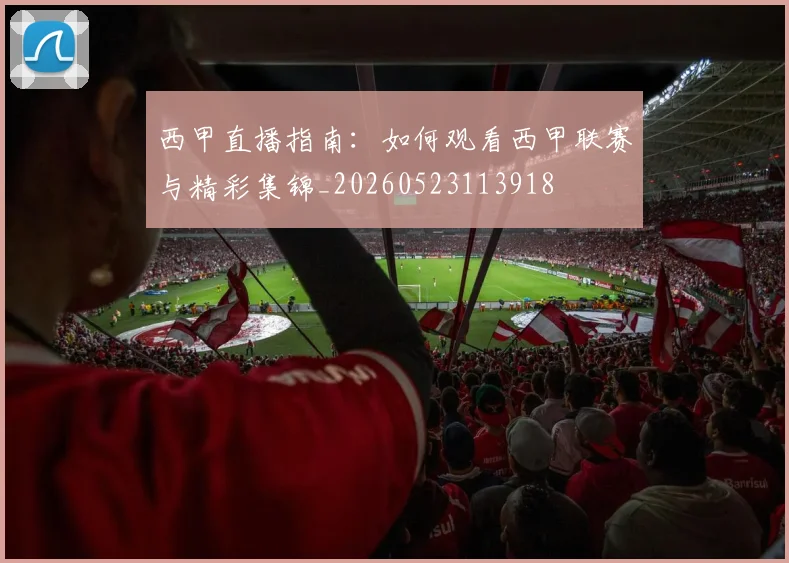 西甲直播指南：如何观看西甲联赛与精彩集锦_20260523113918