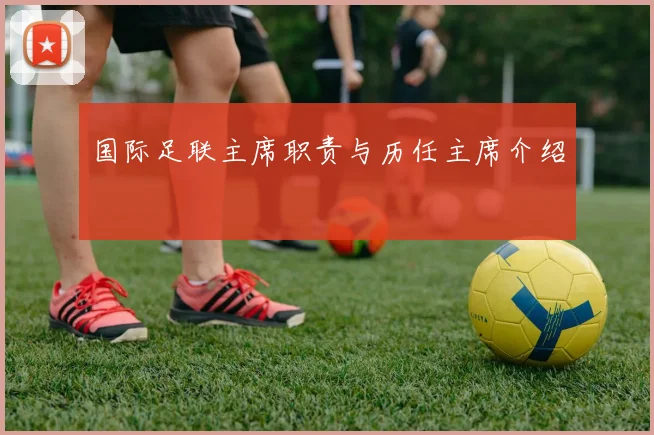 国际足联主席职责与历任主席介绍