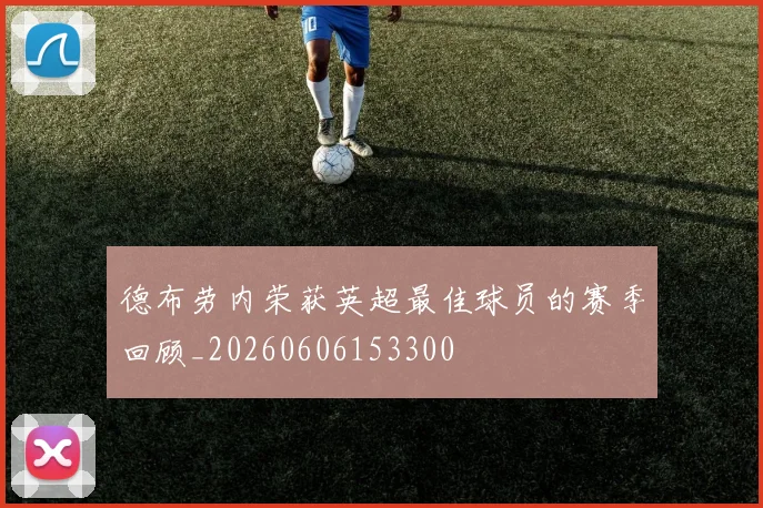 德布劳内荣获英超最佳球员的赛季回顾_20260606153300