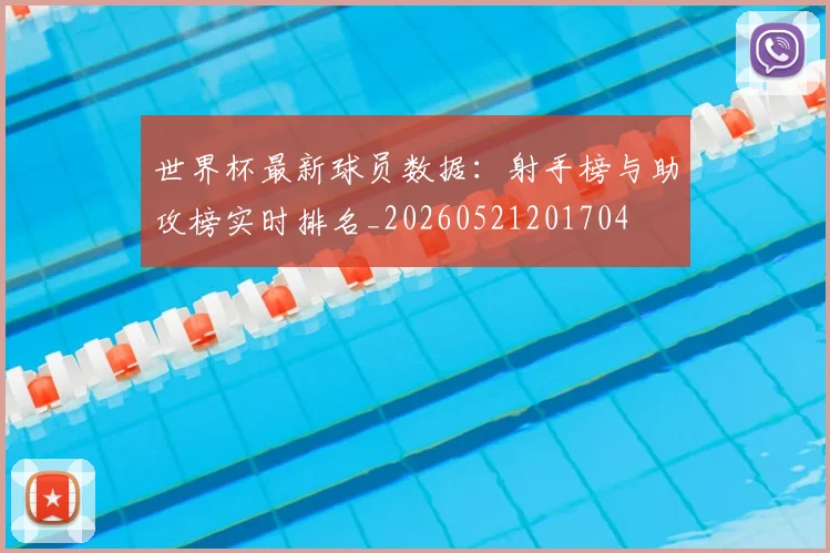 世界杯最新球员数据：射手榜与助攻榜实时排名_20260521201704