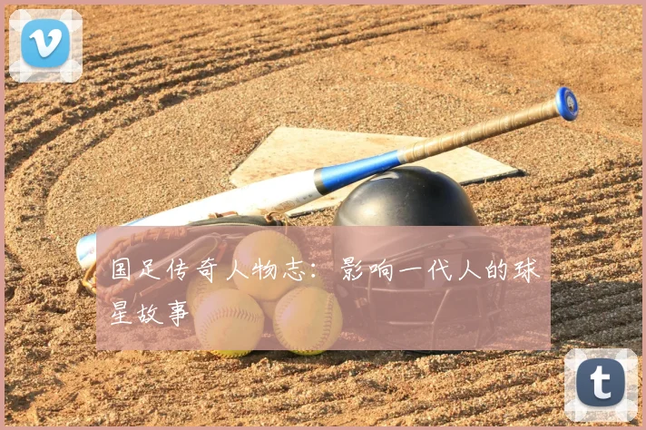 国足传奇人物志：影响一代人的球星故事