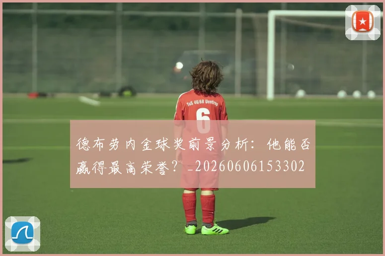 德布劳内金球奖前景分析：他能否赢得最高荣誉？_20260606153302