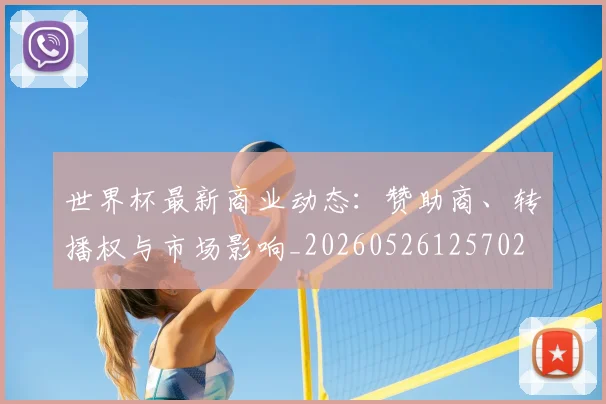 世界杯最新商业动态：赞助商、转播权与市场影响_20260526125702