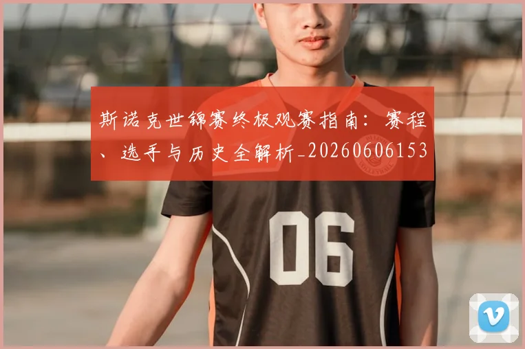 斯诺克世锦赛终极观赛指南：赛程、选手与历史全解析_20260606153413