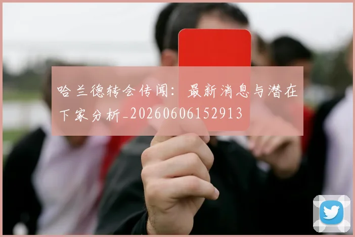 哈兰德转会传闻:最新消息与潜在下家分析_20260606152913