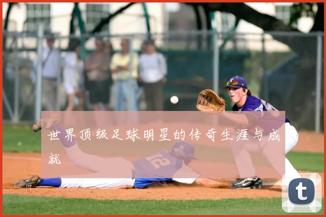 世界顶级足球明星的传奇生涯与成就