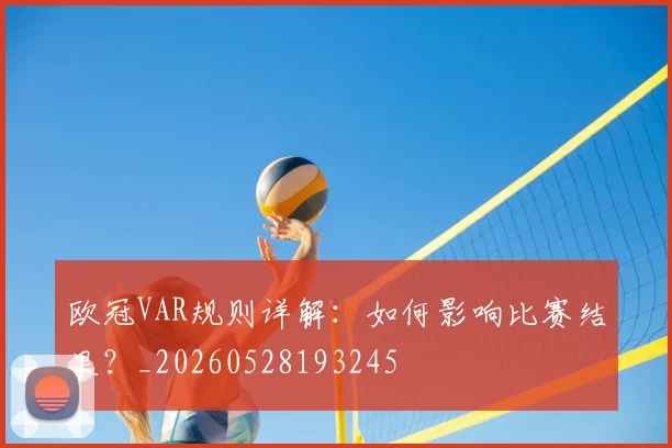 欧冠VAR规则详解：如何影响比赛结果？_20260528193245
