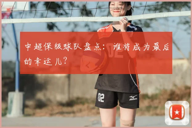 中超保级球队盘点：谁将成为最后的幸运儿？