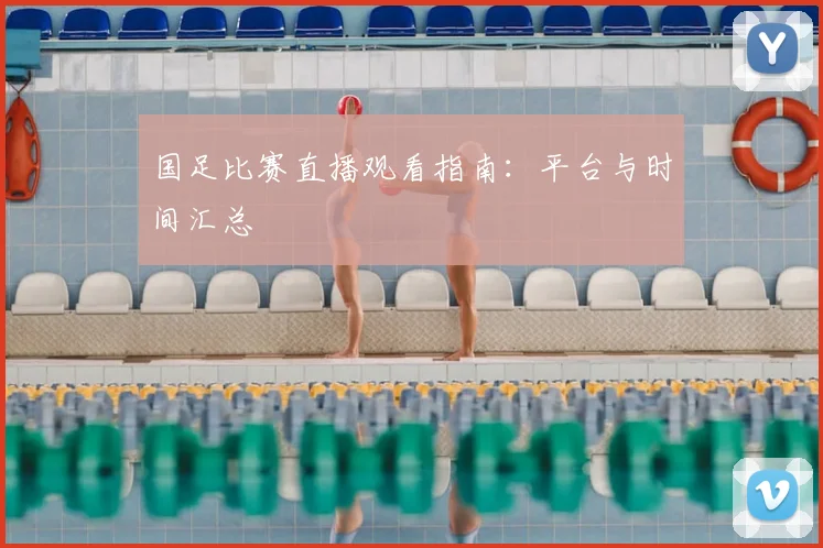国足比赛直播观看指南:平台与时间汇总