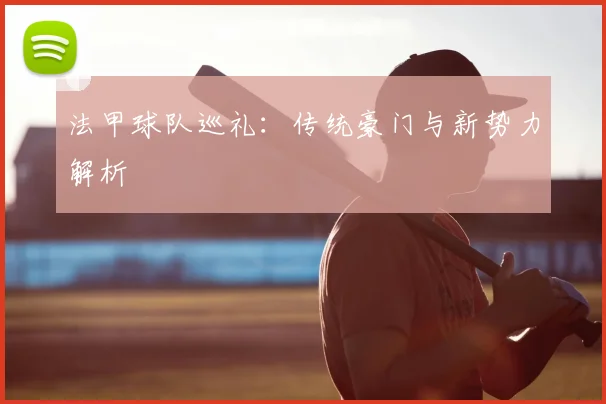 法甲球队巡礼：传统豪门与新势力解析