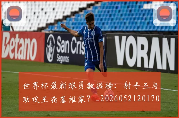 世界杯最新球员数据榜：射手王与助攻王花落谁家？_20260521201701